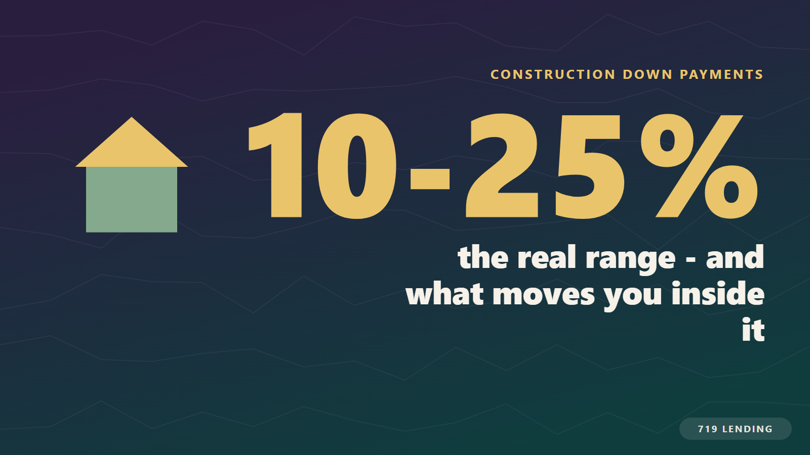 Large 10 to 25 percent range showing typical construction loan down payments and what moves a borrower within the range